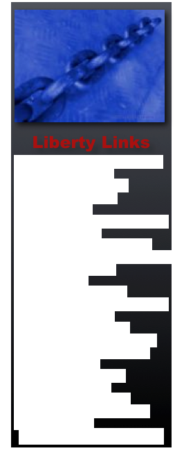 ￼Liberty Links
Ludwig Von Mises Institute
Lew Rockwell.com
Capitalism Magazine
Bill of Rights Institute
Ayn Rand Institute
CATO Institute
Hoover Institute
Pacific Research Institute
University of Common Sense
Reason Foundation
Judicial Watch
Heritage Foundation
American Enterprise Inst
Heartland Institute
Walter E Williams
Freedom Works
Club For Growth
Drug Policy Alliance
Junk Science.com
All-American Blogger
Tenth Amendment Center
Truthgrenades
Lasting Liberty
